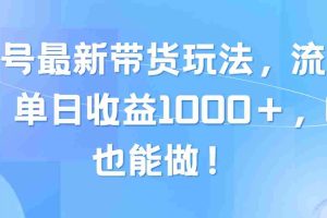 （10858期）视频号最新带货玩法，流量爆炸，单日收益1000＋，0粉也能做！