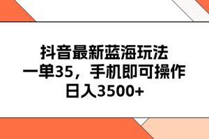 (11025期)抖音最新蓝海玩法,一单35,手机即可操作,日入3500+,不了解一下真是…