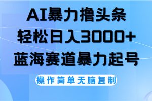(12181期)AI撸头条,轻松日入3000+无脑操作,当天起号,第二天见收益
