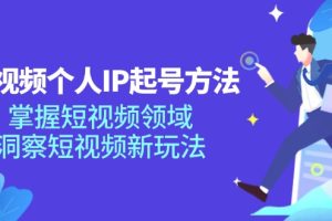 短视频个人IP起号方法,掌握短视频领域,洞察短视频新玩法(68节完整)