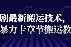 短剧最新搬运技术,抖音暴力卡章节搬运教程