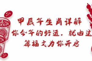 某公众号付费文章：甲辰年生肖详解: 你今年的好运，就由这篇福文为你开启！