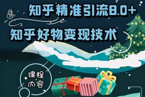 知乎精准引流8.0+知乎好物变现技术课程：新玩法，新升级，教你玩转知乎好物