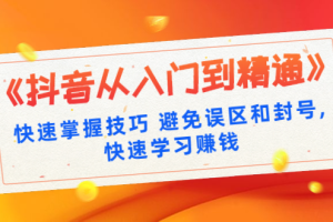 《抖音从入门到精通》快速掌握技巧避免误区和封号,快速学习赚钱（10节课）