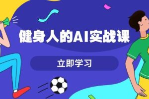 （13559期）健身人的AI实战课，7天从0到1提升效率，快速入门AI，掌握爆款内容