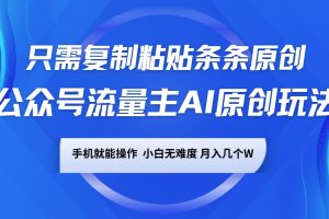 公众号流量主AI原创玩法，只需复制粘贴条条原创，手机可操作，小白无难度，月入几个W