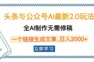 （14117期）头条与公众号AI最新2.0玩法，全AI制作无需人工修稿，一个标题生成文章…