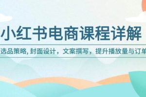 小红书电商课程详解：选品策略, 封面设计，文案撰写，提升播放量与订单