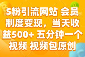 （14129期）S粉引流网站 会员制度变现，当天收益500+ 五分钟一个视频 视频包原创
