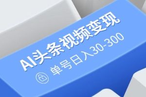 （14375期）AI头条视频变现：AI原创搬运玩法，无需剪辑，多平台发布，单号日入30-300