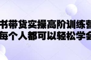 小红书带货实操高阶训练营，让每个人都可以轻松学会