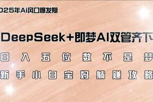 （14396期）日入五位数不是梦，DeepSeek+即梦AI双管齐下，新手小白宝妈躺赚攻略