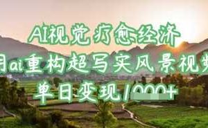 AI视觉疗愈经济：用ai重构超写实风景视频，单日变现多张