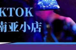Tiktok东南亚跨境小店运营班，一门专业的TK小店运营培训课
