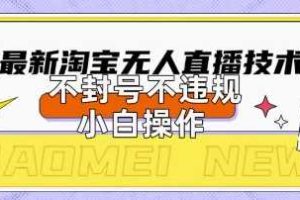 2025年淘宝无人直播带货10.0.全新技术，不违规，不封号，纯小白操作，日入数张【揭秘】