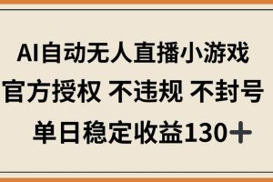 （14438期）AI自动无人直播小游戏，官方授权 不违规 不封号，单日稳定收益130+