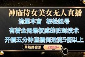 神庙侍女美女无人直播，轻松起号，有着全网最权威的防封技术，单场撸音浪1k+