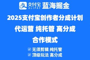 （14549期）2025支付宝创作者分成计划代运营，纯托管，高分成，合作模式！
