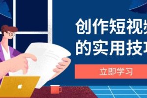 （14554期）创作短视频的实用技巧，剪辑、设备、构图、文案一站式学习攻略