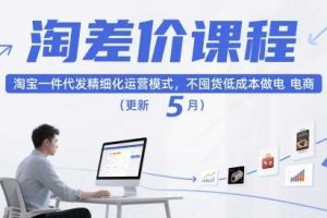 淘差价课程，淘宝一件代发精细化运营模式，不囤货低成本做电商（更新5月）