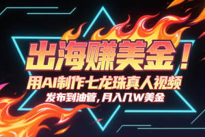 出海赚美金，用AI制作七龙珠真人视频，发布到油管，条条爆火，月入几十K美金