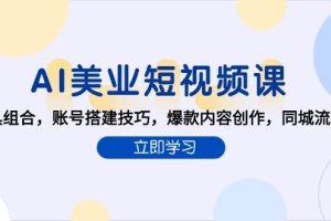 （15097期）AI美业短视频课，AI工具组合，账号搭建技巧，爆款内容创作，同城流量获取