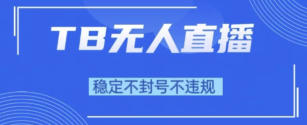 2025年TB无人直播带货10.0，全新技术，不违规，不封号，纯小白操作，日入1k【揭秘】