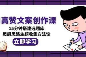 （15157期）AI高赞文案创作课，15分钟搭建选题库，灵感思路主题收集方法论