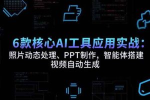 （15451期）6款核心AI工具应用实战：照片动态处理、PPT制作，智能体搭建 视频自动生成