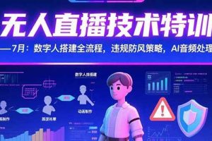 （15448期）无人直播技术特训-7月：数字人搭建全流程，违规防风策略，AI音频处理