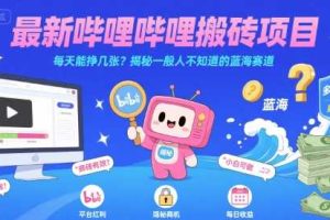 最新哔哩哔哩上B站搬砖项目，每天能挣几张？揭秘一般人不知道的蓝海赛道