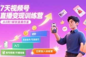 7天视频号直播变现训练营，带你从0到1解锁视频号直播创富