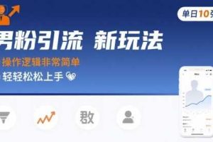 男粉引流新玩法，操作逻辑非常简单，单日10张轻轻松松
