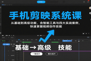 手机剪映系统课，从基础到高级功能，含智能工具与四大实战案例，快速掌握视频创作技能