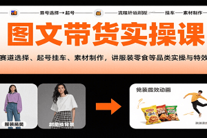 图文带货实操课，含赛道选择、起号挂车、素材制作，讲服装零食等品类实操与特效技巧