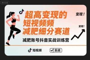 超高变现的短视频减肥细分赛道，减肥账号抖音实战训练营
