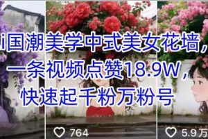Ai国潮美学中式美女花墙，一条视频点赞18.9W，快速起千粉万粉号
