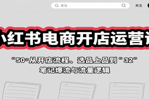 小红书电商开店运营课：从开店流程、选品上品到笔记爆流与流量逻辑