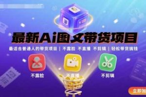 最新Ai图文带货项目，最适合普通人的带货项目，不露脸 不直播 不剪辑就可以轻松带货搞钱
