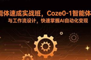 （15916期）智能体速成实战班，Coze0-1智能体搭建与工作流设计，快速掌握AI自动化变现