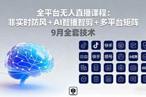 （16043期）全平台无人直播课程：非实时防风＋AI智播智剪＋多平台矩阵，9月全套技术