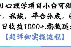 AI+心理学项目，小白可做，变现渠道多【带货，私域，平台分成，收徒】单日收益1k