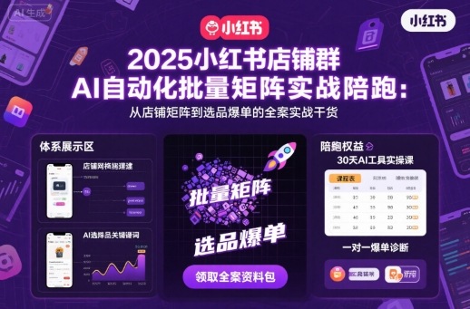 2025小红书店铺群AI自动化批量矩阵实战陪跑，从店铺矩阵到选品爆单的全案实战干货