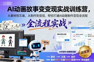 AI动画故事变现实战训练营,从素材到文案,从制作到变现,帮你打通AI动画制作变现全流程