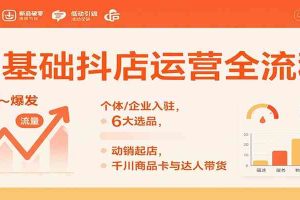 0基础抖店运营全流程:个体/企业入驻,6大选品,动销起店,千川商品卡与达人带货