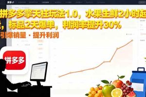 (16429期)拼多多 擎天柱玩法1.0,水果生鲜2小时起量,标品2天爆单,利润率提升30%