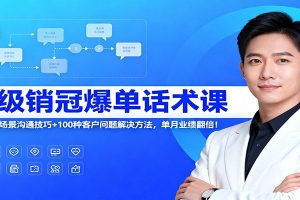 超级销冠爆单话术课:120节全场景沟通技巧+100种客户问题解决方法,单月业绩翻倍!