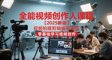 全能视频创作人课程【2025新版】视频拍摄剪辑编导运营，零基础学习视频创作（更新）