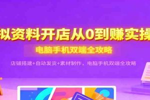 虚拟资料开店从0到赚实操课：店铺搭建+自动发货+素材制作，电脑手机双端全攻略