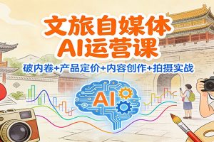 文旅自媒体AI运营课:破内卷+产品定价+内容创作+拍摄实战
